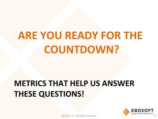 METRICS	
  THAT	
  HELP	
  US	
  ANSWER	
  
THESE	
  QUESTIONS!	
  
ARE	
  YOU	
  READY	
  FOR	
  THE	
  
COUNTDOWN?	
  
XBOSo',	
  Inc.	
  All	
  Rights	
  Reserved.	
   27	
  
 