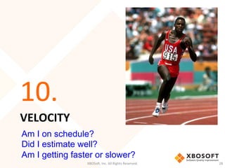 VELOCITY	
  
10.	
  
XBOSo',	
  Inc.	
  All	
  Rights	
  Reserved.	
   28	
  
Am I on schedule?
Did I estimate well?
Am I getting faster or slower?
 