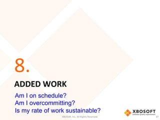 ADDED	
  WORK	
  
8.	
  
XBOSo',	
  Inc.	
  All	
  Rights	
  Reserved.	
   37	
  
Am I on schedule?
Am I overcommitting?
Is my rate of work sustainable?
 