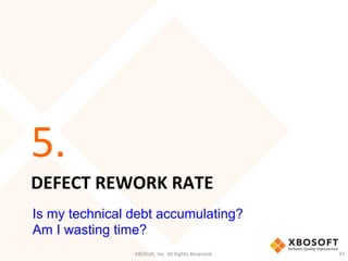 DEFECT	
  REWORK	
  RATE	
  
5.	
  
XBOSo',	
  Inc.	
  All	
  Rights	
  Reserved.	
   47	
  
Is my technical debt accumulating?
Am I wasting time?
 