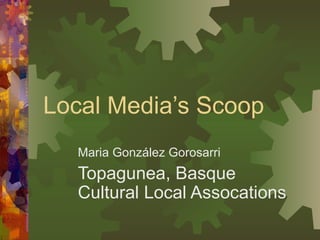 Local Media’s Scoop Maria González Gorosarri Topagunea, Basque Cultural Local Assocations 