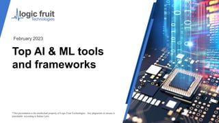 Top AI & ML tools
and frameworks
*This presentation is the intellectual property of Logic Fruit Technologies . Any plagiarism or misuse is
punishable according to Indian Laws.
February 2023
 