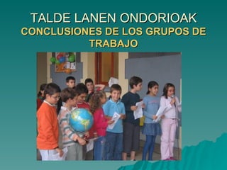 TALDE LANEN ONDORIOAK CONCLUSIONES DE LOS GRUPOS DE TRABAJO 