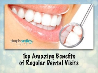 Top Amazing Beneﬁts
of Regular Dental Visits
 