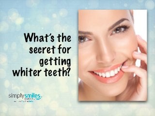What’s the
secret for
getting
whiter teeth?
 