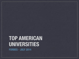 TOP AMERICAN 
UNIVERSITIES 
FORBES - JULY 2014 
 