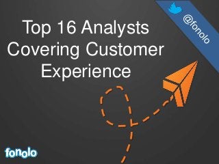 Top 16 Analysts
Covering Customer
Experience
 