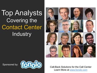 Top Analysts
Covering the
Contact Center
Industry
Sponsored by:
Call-Back Solutions for the Call Center
Learn More at www.fonolo.com
 