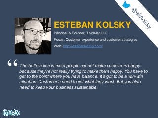 ESTEBAN KOLSKY
“The bottom line is most people cannot make customers happy
because they’re not really trying to make them ...