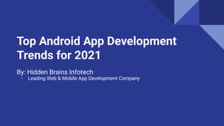 Top Android App Development
Trends for 2021
By: Hidden Brains Infotech
- Leading Web & Mobile App Development Company
 