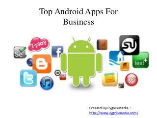 Top Android Apps For
Business
Created By Cygnis Media :
http://www.cygnismedia.com/
 