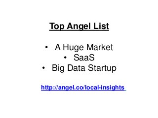 Top Angel List

 • A Huge Market
     • SaaS
• Big Data Startup

http://angel.co/local-insights
 