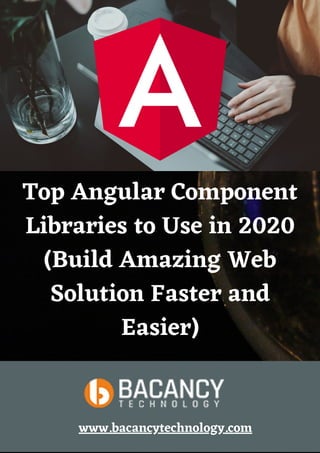 Top Angular Component
Libraries to Use in 2020
(Build Amazing Web
Solution Faster and
Easier)
www.bacancytechnology.com
 