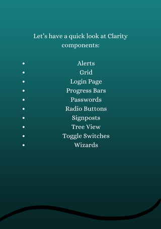 Alerts
Grid
Login Page
Progress Bars
Passwords
Radio Buttons
Signposts
Tree View
Toggle Switches
Wizards
Let’s have a quick look at Clarity
components:
 