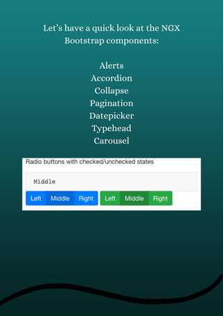 Let’s have a quick look at the NGX
Bootstrap components:
Alerts
Accordion
Collapse
Pagination
Datepicker
Typehead
Carousel
 