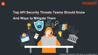 Confidential and Proprietary. © 2021 Moesif, Inc. All Rights Reserved
moesif
Top API Security Threats Teams Should Know
And Ways to Mitigate Them
 