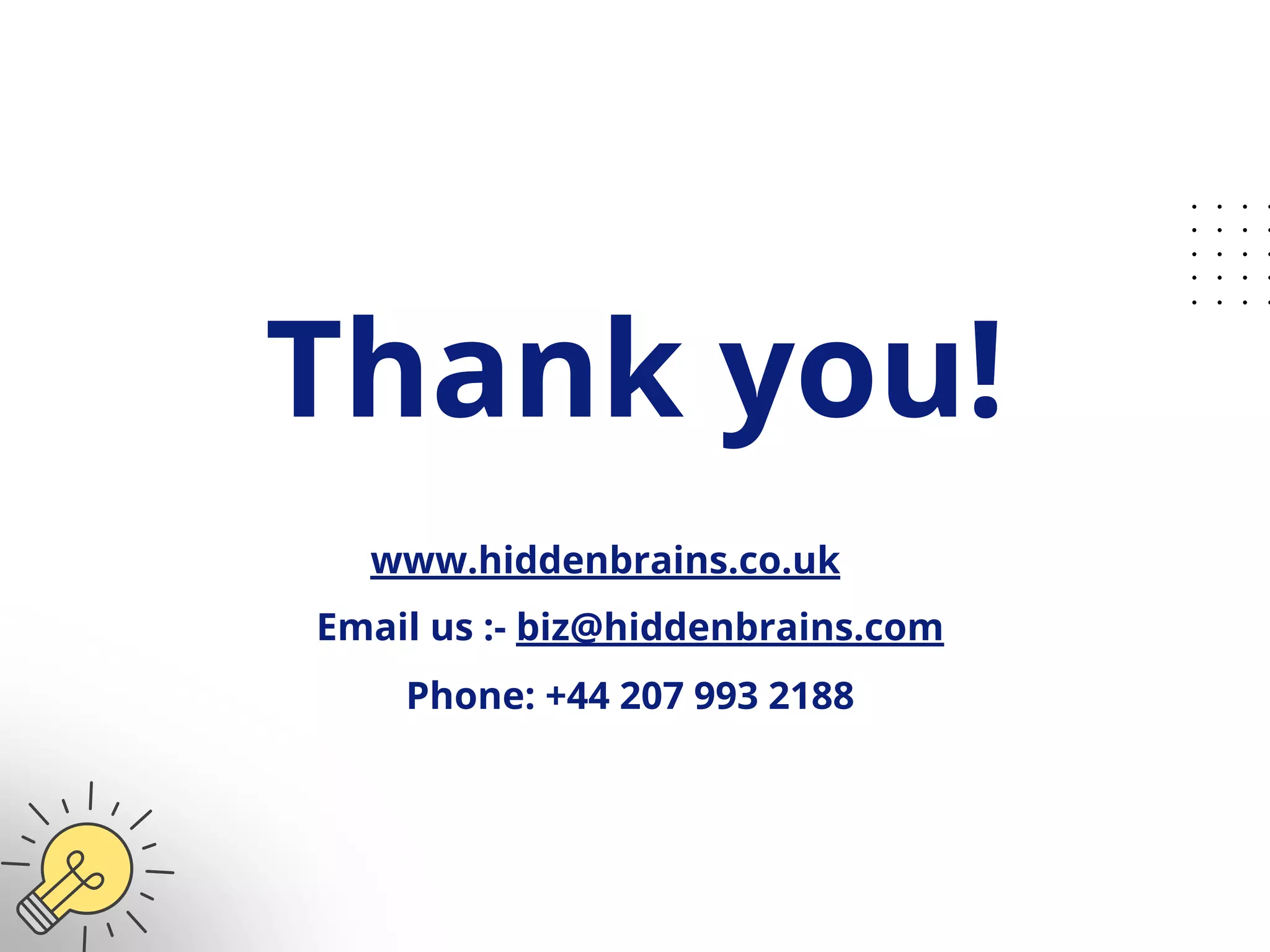Thank you!
www.hiddenbrains.co.uk
Email us :- biz@hiddenbrains.com
Phone: +44 207 993 2188
 