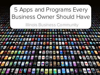 5 Apps and Programs Every
Business Owner Should Have
Illinois Business Community

 