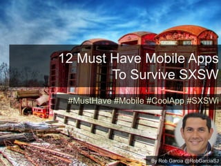 12 Must Have Mobile Apps
To Survive SXSW
#MustHave #Mobile #CoolApp #SXSWi
By Rob Garcia @RobGarciaSJ
 