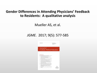 Gender Differences in Attending Physicians’ Feedback
to Residents: A qualitative analysis
Mueller AS, et al.
JGME. 2017; 9...