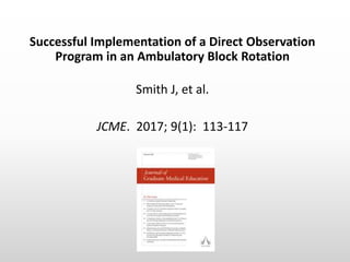 Successful Implementation of a Direct Observation
Program in an Ambulatory Block Rotation
Smith J, et al.
JCME. 2017; 9(1)...
