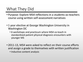 What They Did
• Purpose: Explore MS4 reflections in a students-as-teachers
course using written self-assessment narratives...
