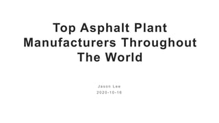 Top Asphalt Plant
Manufacturers Throughout
The World
J a s o n L e e
2 0 2 0 - 1 0 - 1 6
 