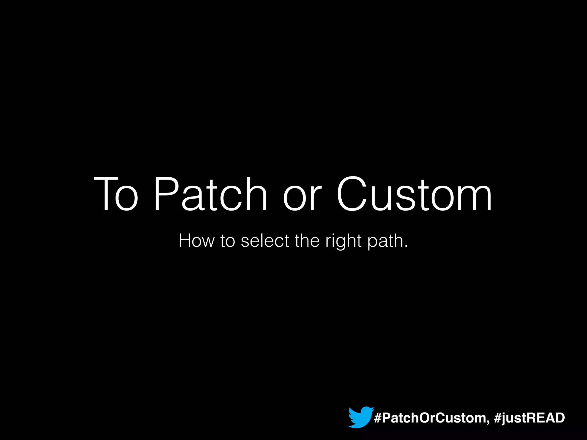 To Patch or Custom 
How to select the right path. 
#PatchOrCustom, #justREAD 
 