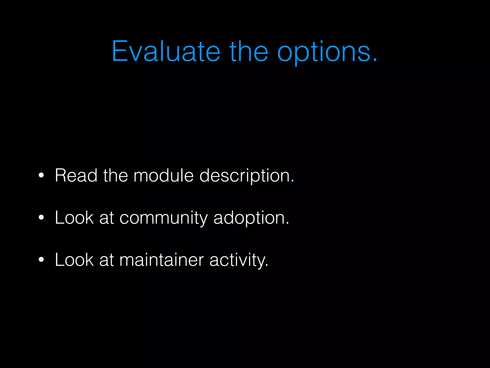 Evaluate the options. 
• Read the module description. 
• Look at community adoption. 
• Look at maintainer activity. 
 