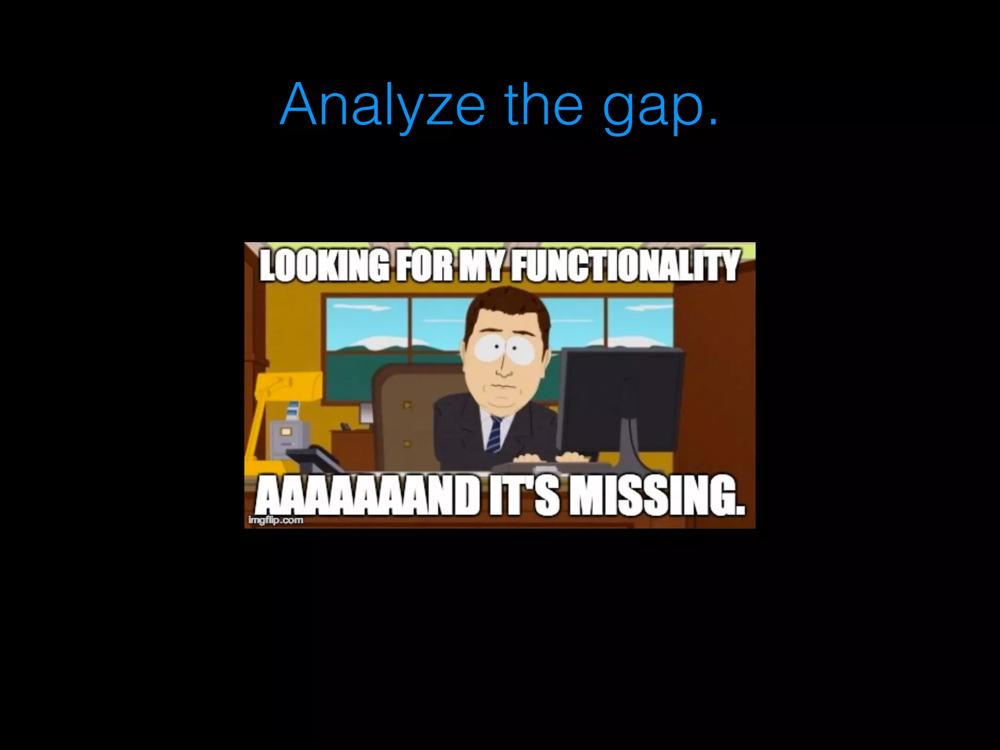Analyze the gap. 
 