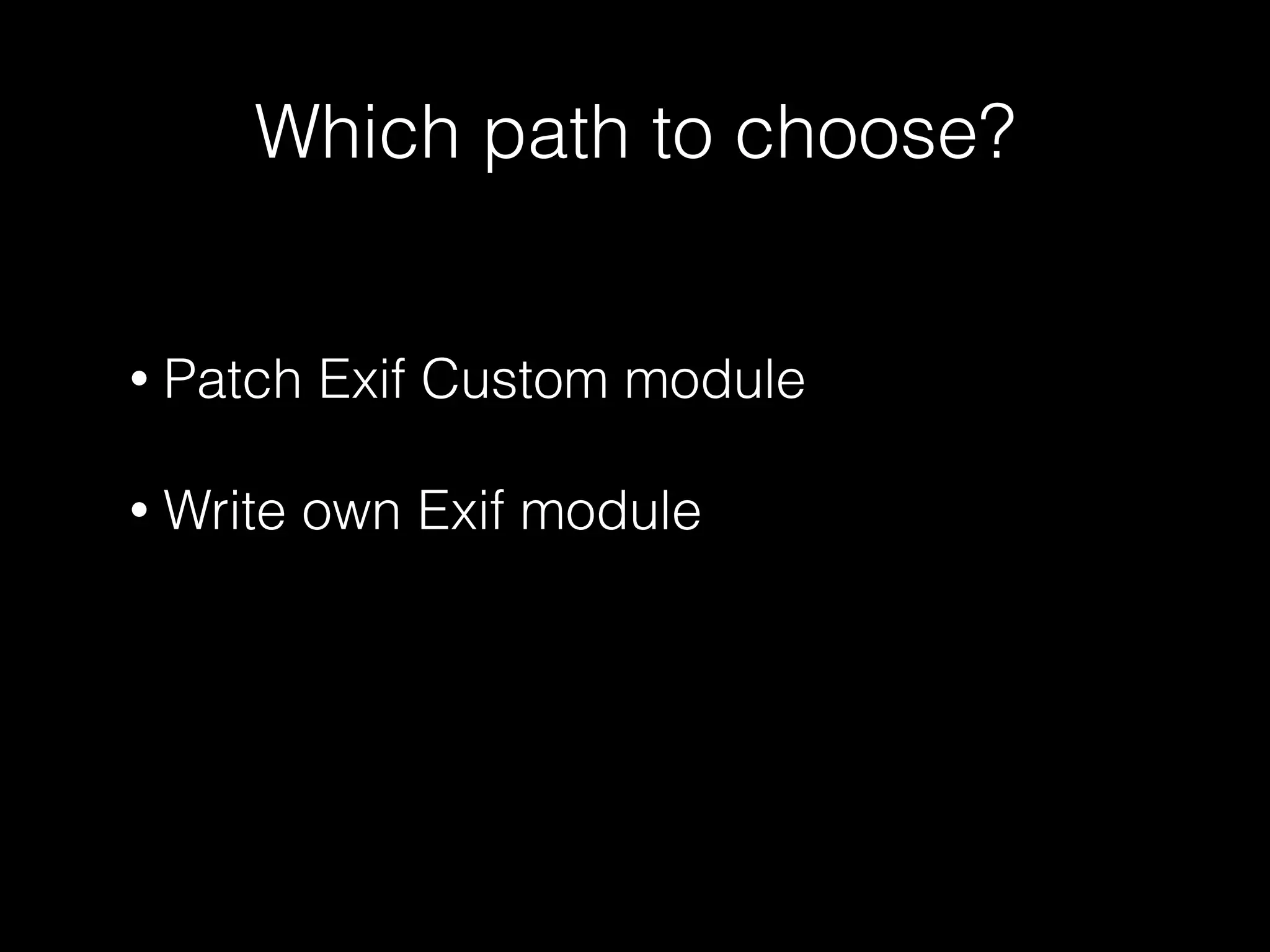 Which path to choose? 
• Patch Exif Custom module 
! 
• Write own Exif module 
 