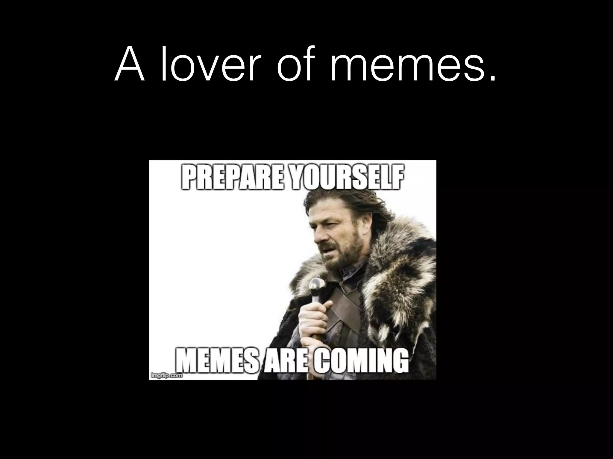 A lover of memes. 
 