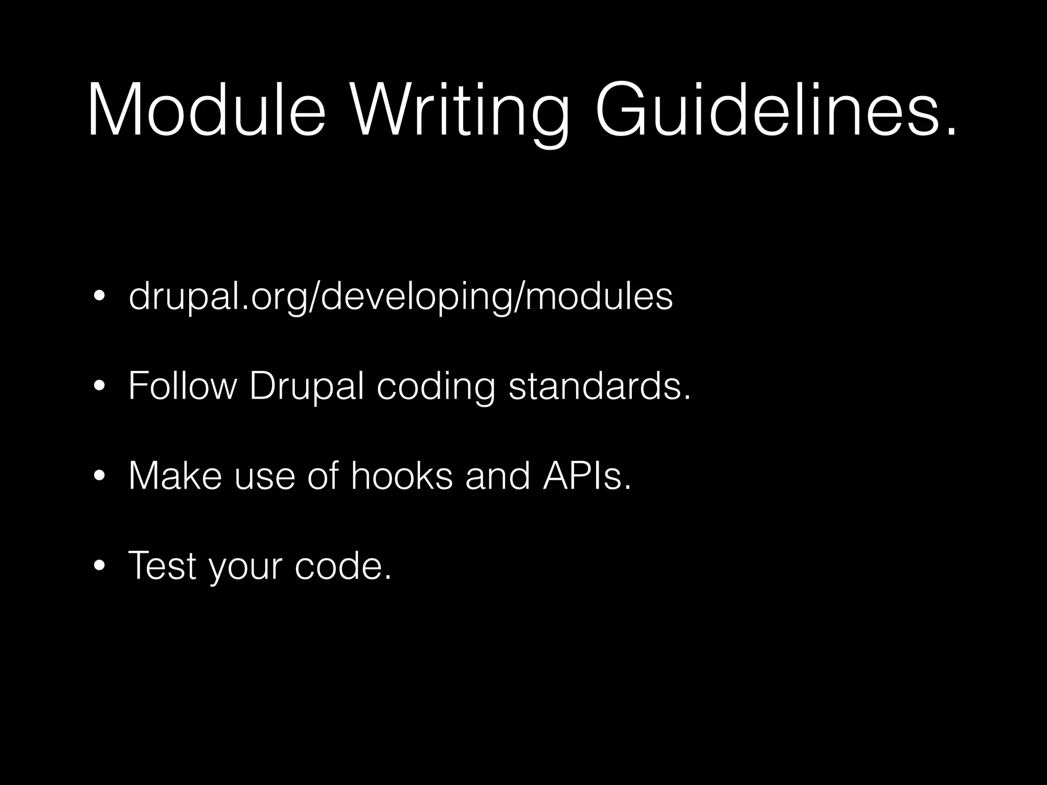 Module Writing Guidelines. 
• drupal.org/developing/modules 
• Follow Drupal coding standards. 
• Make use of hooks and APIs. 
• Test your code. 
 
