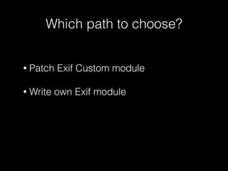 Which path to choose? 
• Patch Exif Custom module 
! 
• Write own Exif module 
 