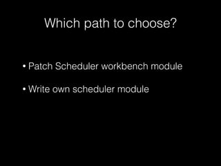 Which path to choose? 
• Patch Scheduler workbench module 
! 
• Write own scheduler module 
 