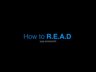 How to R.E.A.D! 
(yay acr!onyms!) 
 