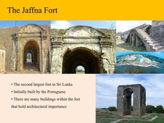 The Jaffna Fort
• The second largest fort in Sri Lanka
• Initially built by the Portuguese
• There are many buildings within the fort
that hold architectural importance
 