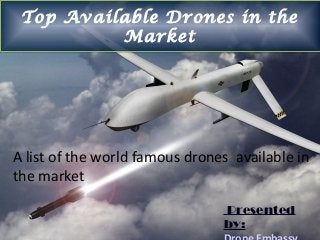 Top Available Drones in the
Market
Top Available Drones in the
Market
Presented
by:
A list of the world famous drones available in
the market
 