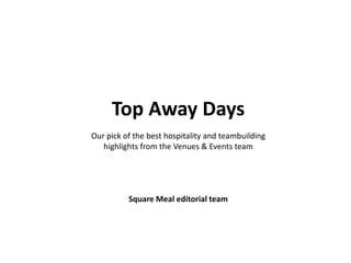 Top Away Days
Our pick of the best hospitality and teambuilding
highlights from the Venues & Events team
Square Meal editorial team
 