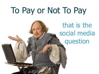 To Pay or Not To Pay
that is the
social media
question
 