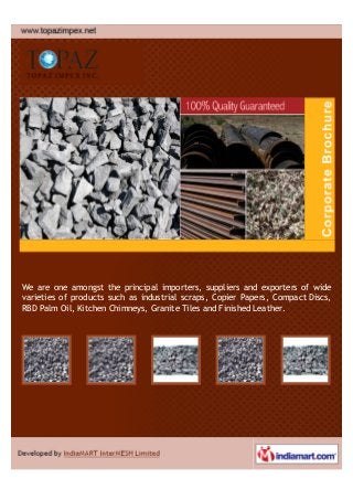 We are one amongst the principal importers, suppliers and exporters of wide
varieties of products such as industrial scraps, Copier Papers, Compact Discs,
RBD Palm Oil, Kitchen Chimneys, Granite Tiles and Finished Leather.
 
