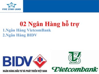 02 Ngân Hàng hỗ trợ
1.Ngân Hàng VietcomBank
2.Ngân Hàng BIDV
NGÂN HÀNG HỖ TRỢ
 