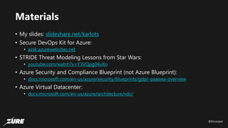 @fincooper
Materials
• My slides: slideshare.net/karlots
• Secure DevOps Kit for Azure:
• azsk.azurewebsites.net
• STRIDE Threat Modeling Lessons from Star Wars:
• youtube.com/watch?v=Y3VQpg04vXo
• Azure Security and Compliance Blueprint (not Azure Blueprint):
• docs.microsoft.com/en-us/azure/security/blueprints/gdpr-paaswa-overview
• Azure Virtual Datacenter:
• docs.microsoft.com/en-us/azure/architecture/vdc/
 