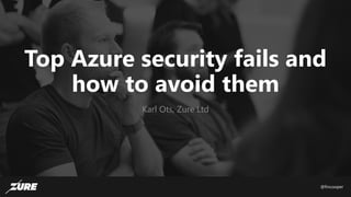 @fincooper
Top Azure security fails and
how to avoid them
Karl Ots, Zure Ltd
 