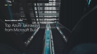 Top Azure Takeaways
from Microsoft Build
Azure webinar series
 