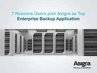 7 Reasons Users pick Asigra as Top
Enterprise Backup Application
 