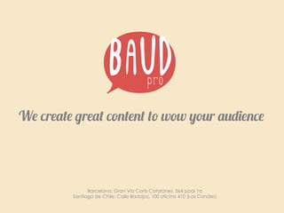 We create great content to wow your audience
Barcelona: Gran Via Corts Catalanes, 564 ppal 1a
Santiago de Chile: Calle Badajoz, 100 oficina 410 (Las Condes)
 