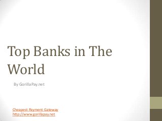 Top Banks in The
World
 By GorillaPay.net




Cheapest Payment Gateway
http://www.gorillapay.net
 