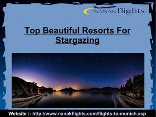 Top Beautiful Resorts For 
Stargazing 
Website :- http://www.nanakflights.com/flights-to-munich.asp 
 