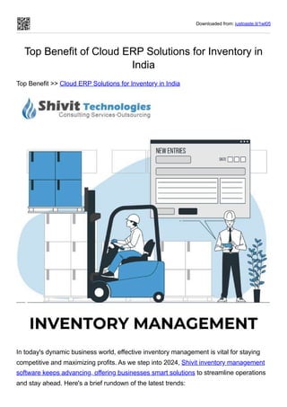 Downloaded from: justpaste.it/1wl05
Top Benefit of Cloud ERP Solutions for Inventory in
India
Top Benefit >> Cloud ERP Solutions for Inventory in India
In today's dynamic business world, effective inventory management is vital for staying
competitive and maximizing profits. As we step into 2024, Shivit inventory management
software keeps advancing, offering businesses smart solutions to streamline operations
and stay ahead. Here's a brief rundown of the latest trends:
 